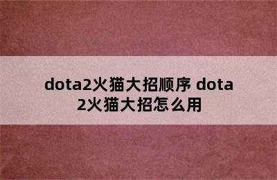 dota2火猫大招顺序 dota2火猫大招怎么用